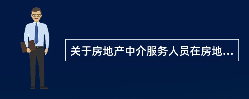 关于房地产中介服务人员在房地产中介活动中的行为,说法正确的是( )。[2010年真题]